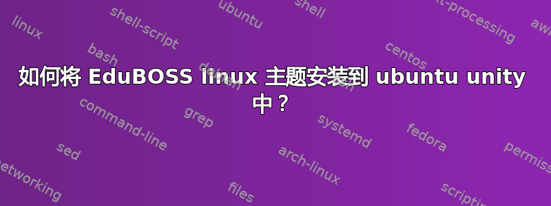 如何将 EduBOSS linux 主题安装到 ubuntu unity 中？