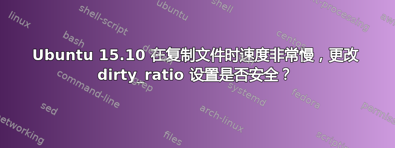 Ubuntu 15.10 在复制文件时速度非常慢，更改 dirty_ratio 设置是否安全？