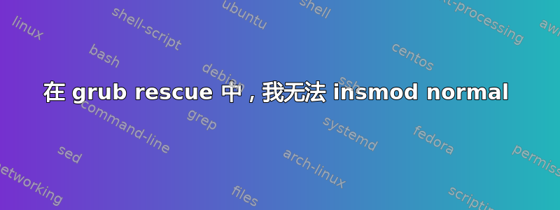 在 grub rescue 中，我无法 insmod normal