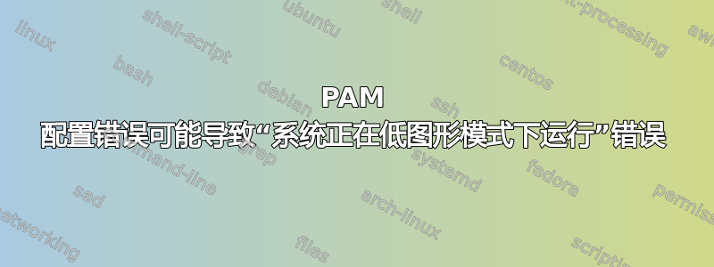 PAM 配置错误可能导致“系统正在低图形模式下运行”错误