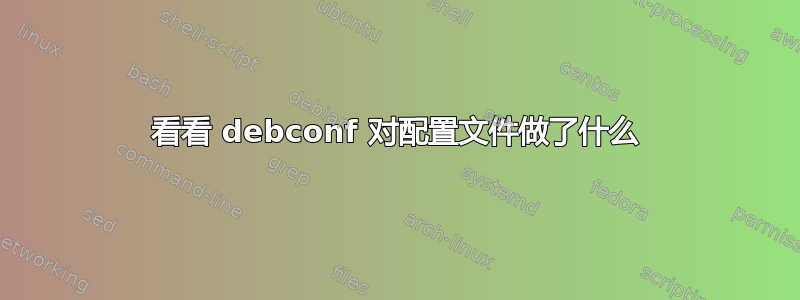 看看 debconf 对配置文件做了什么