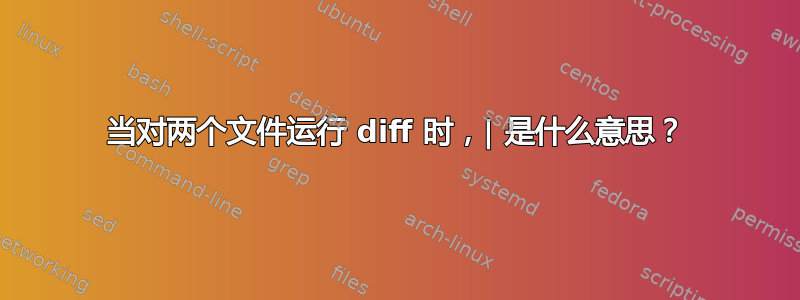 当对两个文件运行 diff 时，| 是什么意思？