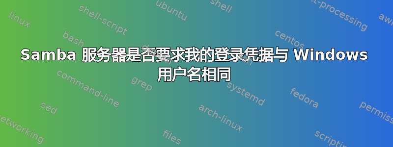 Samba 服务器是否要求我的登录凭据与 Windows 用户名相同