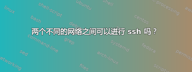 两个不同的网络之间可以进行 ssh 吗？