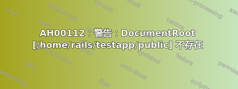 AH00112：警告：DocumentRoot [/home/rails/testapp/public] 不存在