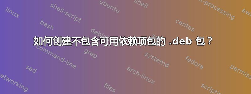 如何创建不包含可用依赖项包的 .deb 包？