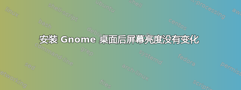 安装 Gnome 桌面后屏幕亮度没有变化