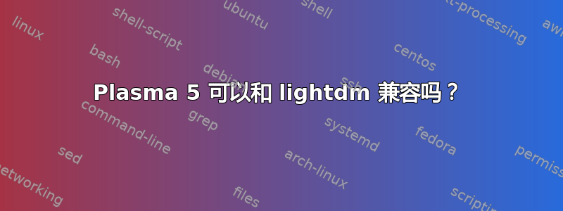 Plasma 5 可以和 lightdm 兼容吗？