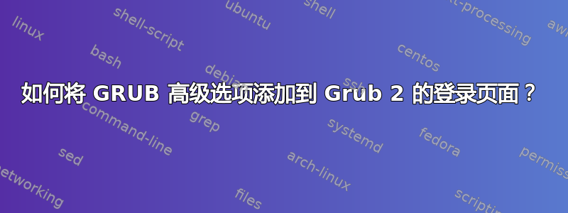 如何将 GRUB 高级选项添加到 Grub 2 的登录页面？