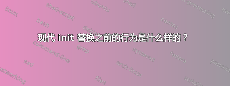 现代 init 替换之前的行为是什么样的？