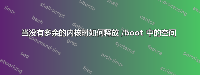 当没有多余的内核时如何释放 /boot 中的空间