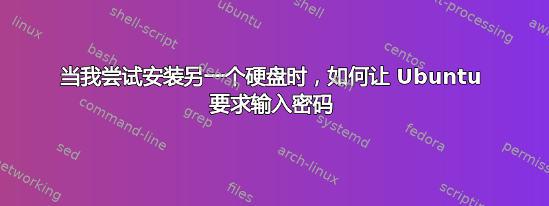 当我尝试安装另一个硬盘时，如何让 Ubuntu 要求输入密码