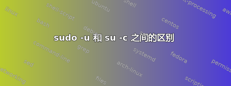 sudo -u 和 su -c 之间的区别