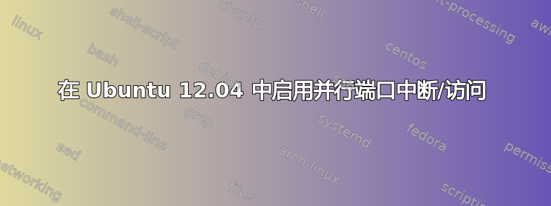 在 Ubuntu 12.04 中启用并行端口中断/访问