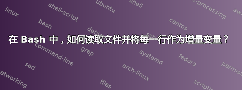 在 Bash 中，如何读取文件并将每一行作为增量变量？