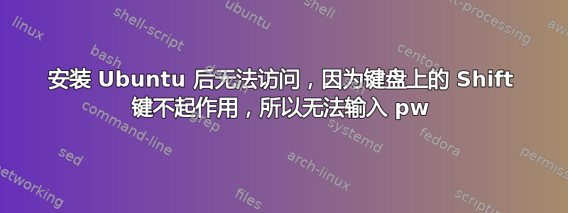 安装 Ubuntu 后无法访问，因为键盘上的 Shift 键不起作用，所以无法输入 pw