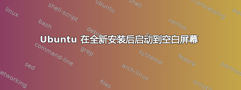 Ubuntu 在全新安装后启动到空白屏幕