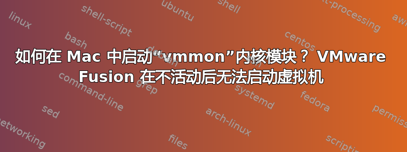 如何在 Mac 中启动“vmmon”内核模块？ VMware Fusion 在不活动后无法启动虚拟机