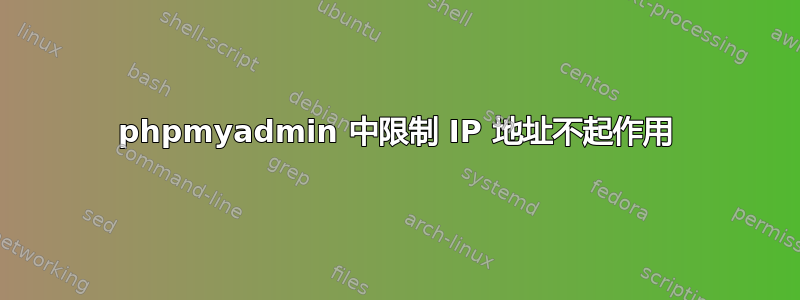 phpmyadmin 中限制 IP 地址不起作用