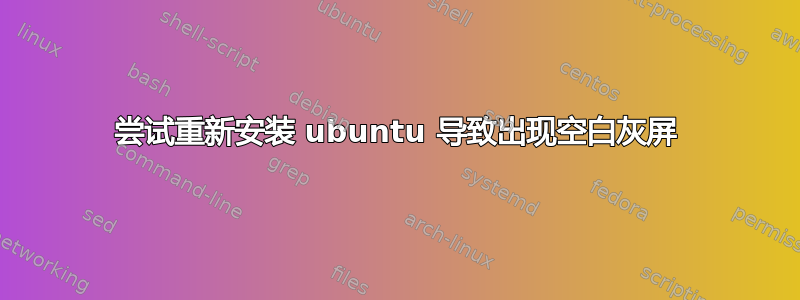 尝试重新安装 ubuntu 导致出现空白灰屏