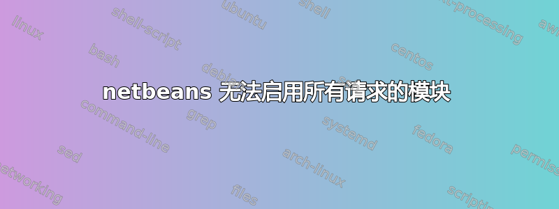 netbeans 无法启用所有请求的模块