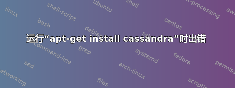 运行“apt-get install cassandra”时出错