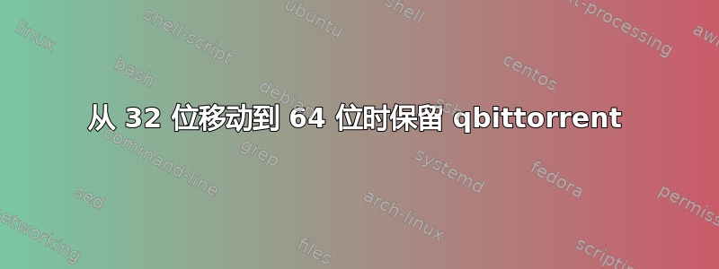 从 32 位移动到 64 位时保留 qbittorrent