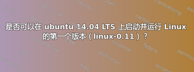 是否可以在 ubuntu 14.04 LTS 上启动并运行 Linux 的第一个版本（linux-0.11）？