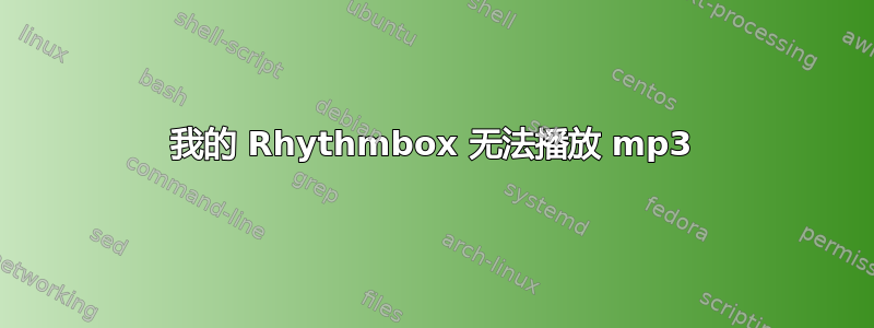 我的 Rhythmbox 无法播放 mp3