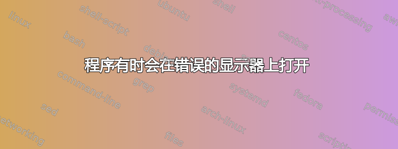 程序有时会在错误的显示器上打开