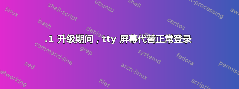 15.1 升级期间，tty 屏幕代替正常登录