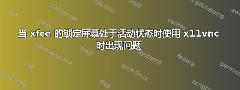 当 xfce 的锁定屏幕处于活动状态时使用 x11vnc 时出现问题