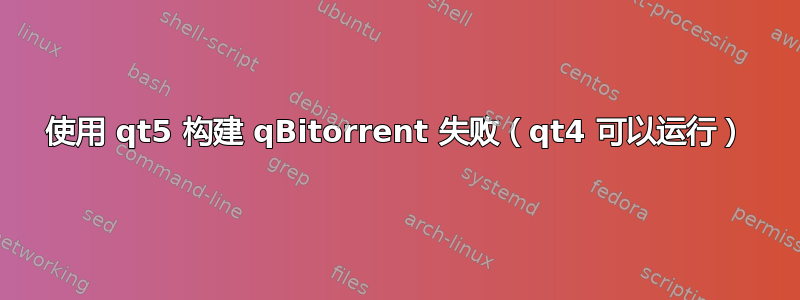 使用 qt5 构建 qBitorrent 失败（qt4 可以运行）