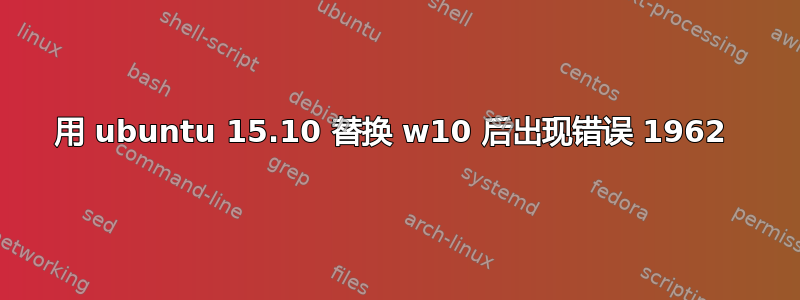 用 ubuntu 15.10 替换 w10 后出现错误 1962 