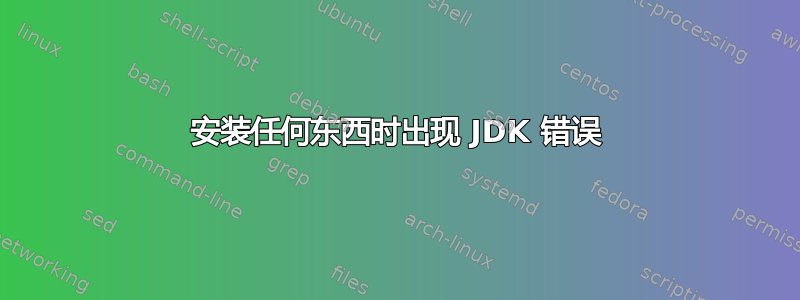 安装任何东西时出现 JDK 错误