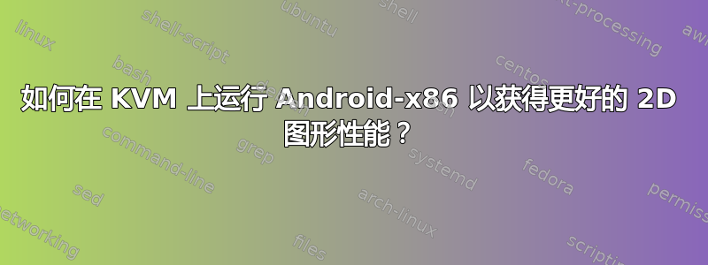 如何在 KVM 上运行 Android-x86 以获得更好的 2D 图形性能？