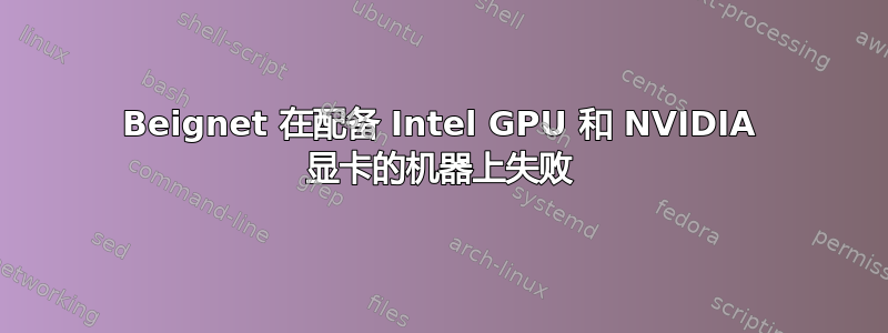 Beignet 在配备 Intel GPU 和 NVIDIA 显卡的机器上失败