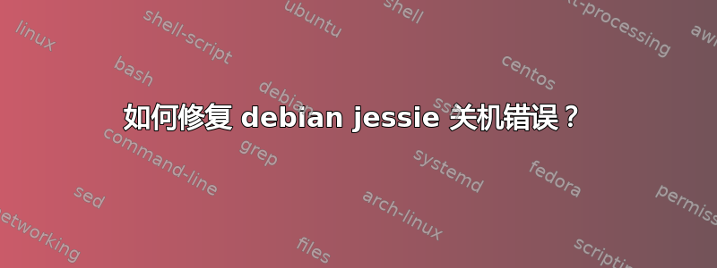 如何修复 debian jessie 关机错误？