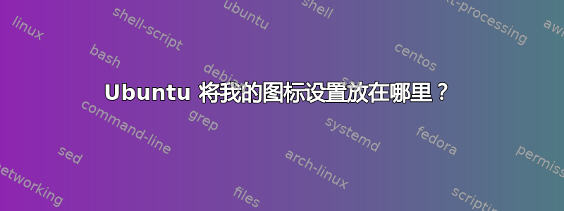 Ubuntu 将我的图标设置放在哪里？