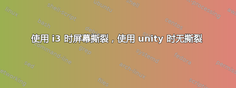 使用 i3 时屏幕撕裂，使用 unity 时无撕裂