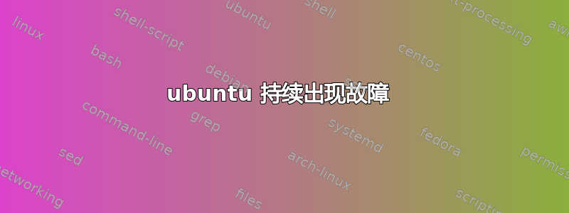 ubuntu 持续出现故障 