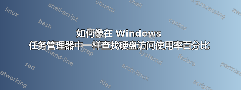 如何像在 Windows 任务管理器中一样查找硬盘访问使用率百分比