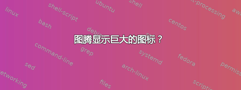 图腾显示巨大的图标？