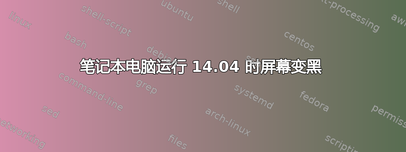 笔记本电脑运行 14.04 时屏幕变黑