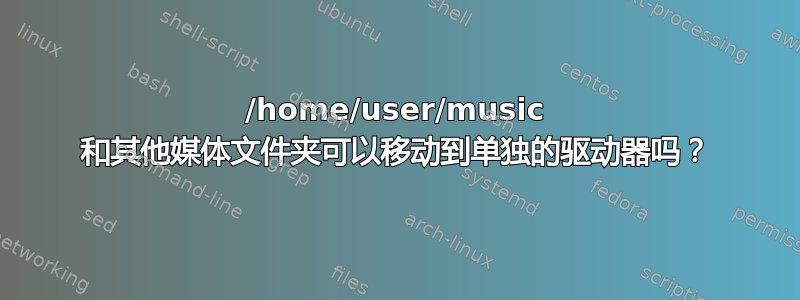 /home/user/music 和其他媒体文件夹可以移动到单独的驱动器吗？