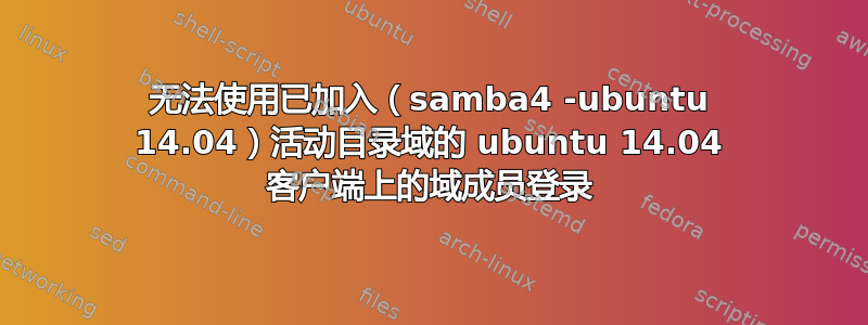 无法使用已加入（samba4 -ubuntu 14.04）活动目录域的 ubuntu 14.04 客户端上的域成员登录