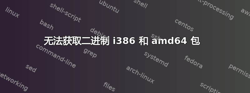 无法获取二进制 i386 和 amd64 包 