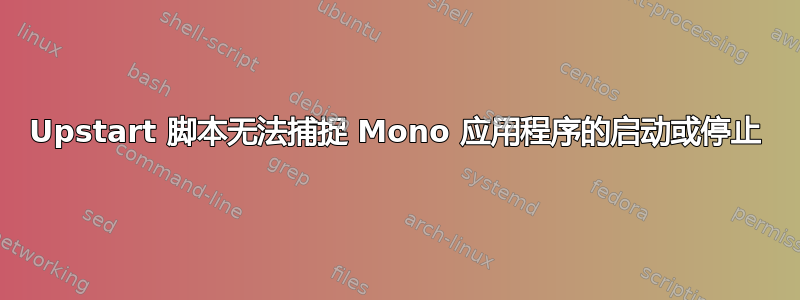 Upstart 脚本无法捕捉 Mono 应用程序的启动或停止