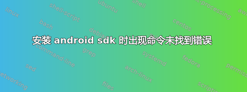 安装 android sdk 时出现命令未找到错误