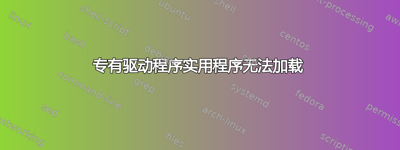 专有驱动程序实用程序无法加载